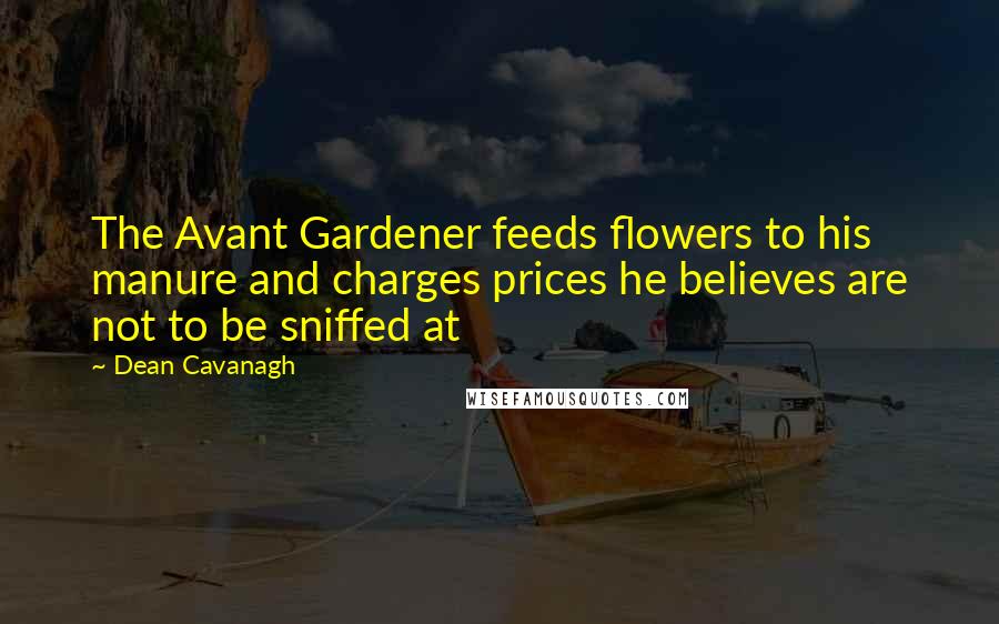 Dean Cavanagh Quotes: The Avant Gardener feeds flowers to his manure and charges prices he believes are not to be sniffed at