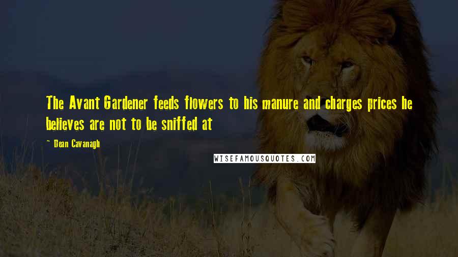 Dean Cavanagh Quotes: The Avant Gardener feeds flowers to his manure and charges prices he believes are not to be sniffed at