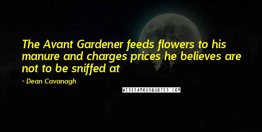 Dean Cavanagh Quotes: The Avant Gardener feeds flowers to his manure and charges prices he believes are not to be sniffed at
