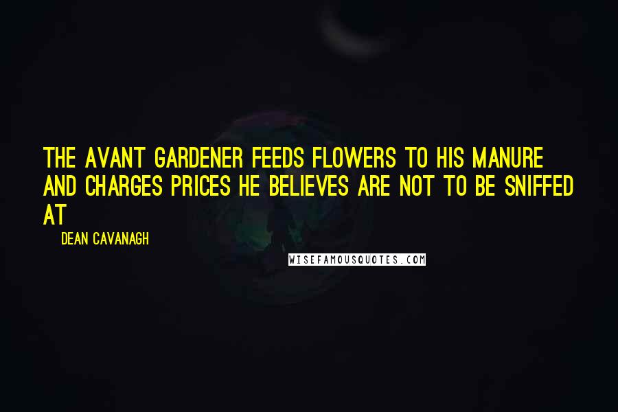 Dean Cavanagh Quotes: The Avant Gardener feeds flowers to his manure and charges prices he believes are not to be sniffed at