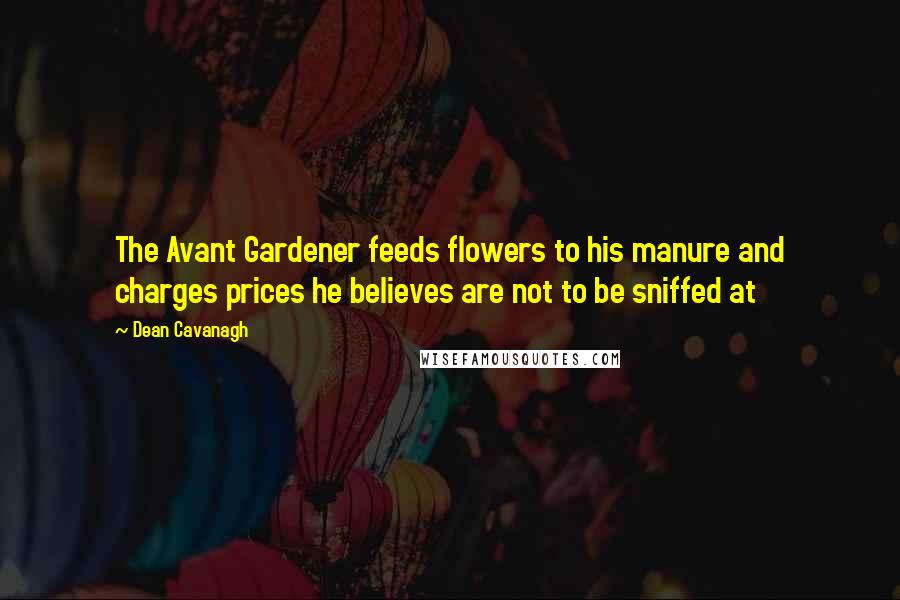 Dean Cavanagh Quotes: The Avant Gardener feeds flowers to his manure and charges prices he believes are not to be sniffed at