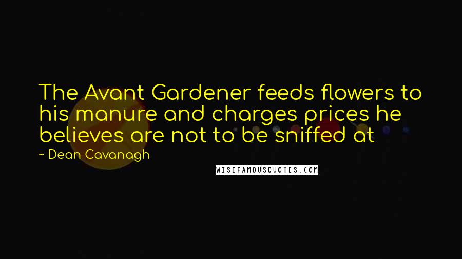 Dean Cavanagh Quotes: The Avant Gardener feeds flowers to his manure and charges prices he believes are not to be sniffed at