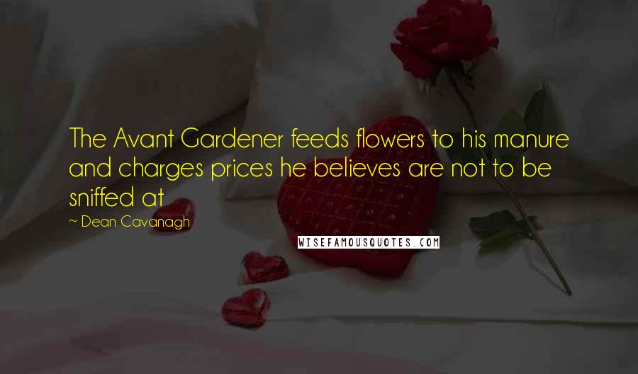 Dean Cavanagh Quotes: The Avant Gardener feeds flowers to his manure and charges prices he believes are not to be sniffed at