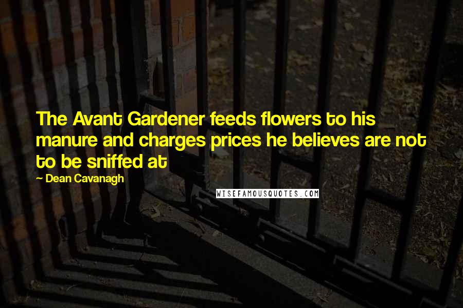 Dean Cavanagh Quotes: The Avant Gardener feeds flowers to his manure and charges prices he believes are not to be sniffed at