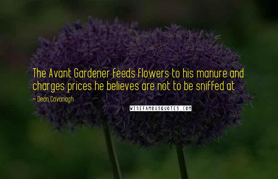 Dean Cavanagh Quotes: The Avant Gardener feeds flowers to his manure and charges prices he believes are not to be sniffed at