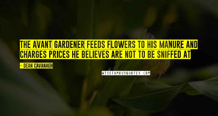 Dean Cavanagh Quotes: The Avant Gardener feeds flowers to his manure and charges prices he believes are not to be sniffed at