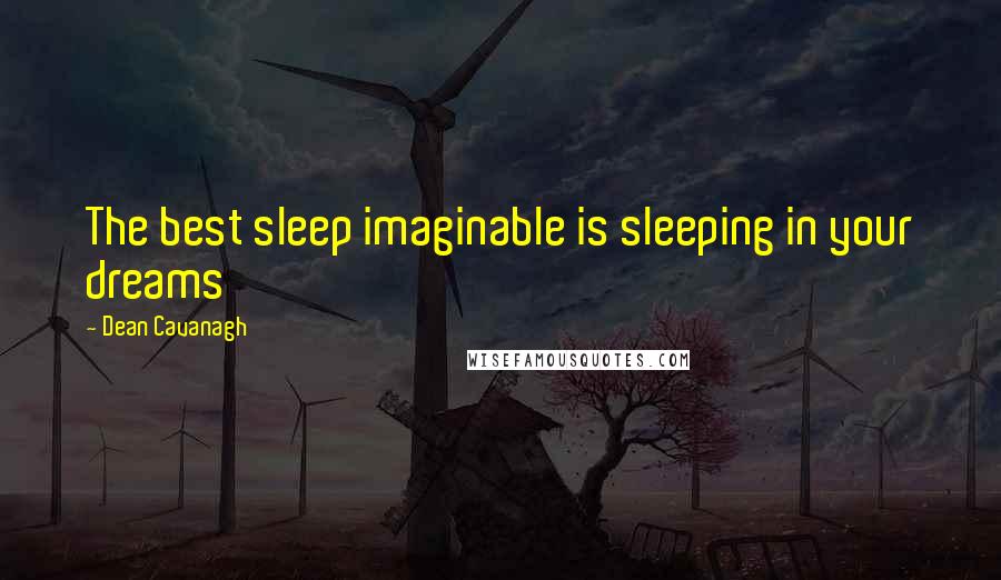 Dean Cavanagh Quotes: The best sleep imaginable is sleeping in your dreams