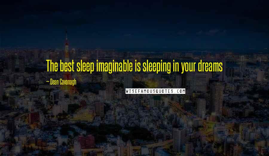 Dean Cavanagh Quotes: The best sleep imaginable is sleeping in your dreams