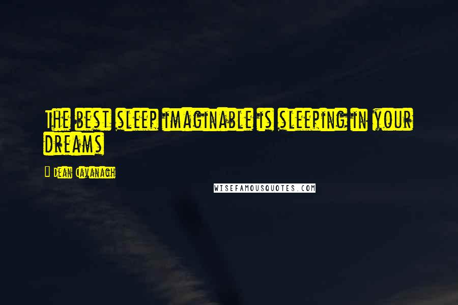 Dean Cavanagh Quotes: The best sleep imaginable is sleeping in your dreams