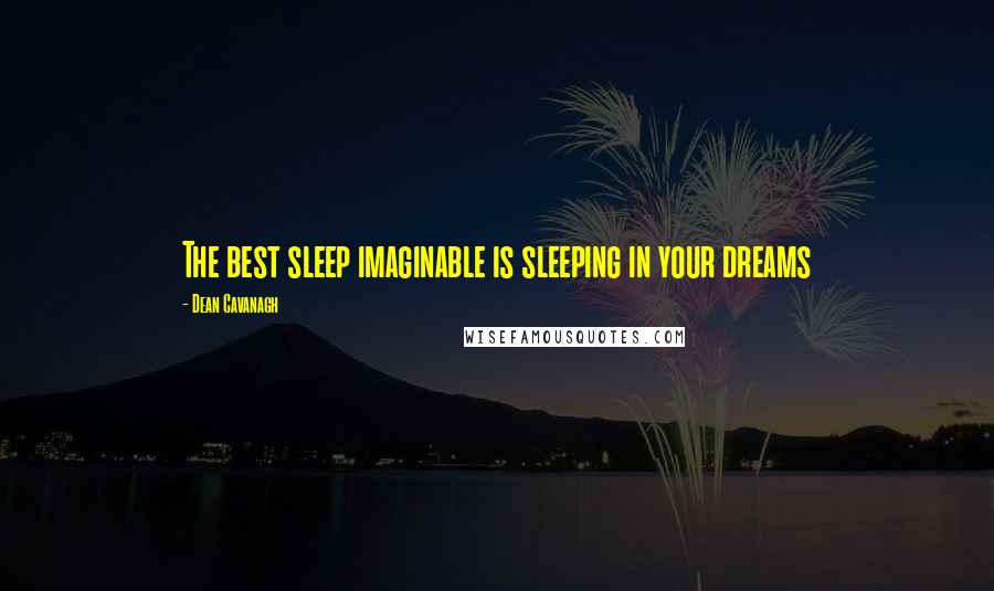 Dean Cavanagh Quotes: The best sleep imaginable is sleeping in your dreams