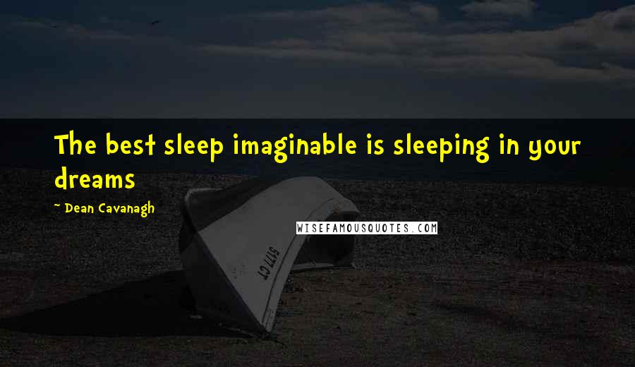 Dean Cavanagh Quotes: The best sleep imaginable is sleeping in your dreams