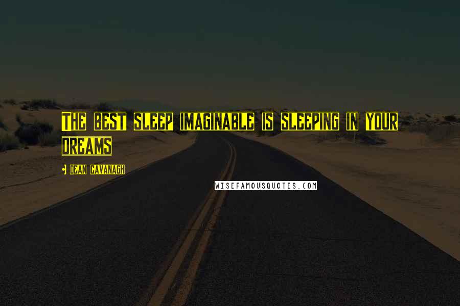 Dean Cavanagh Quotes: The best sleep imaginable is sleeping in your dreams