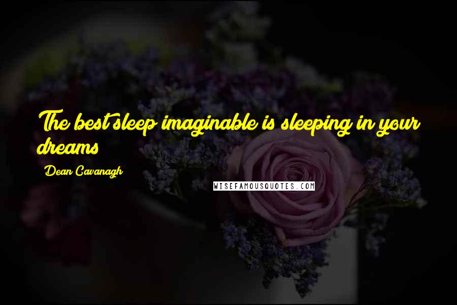 Dean Cavanagh Quotes: The best sleep imaginable is sleeping in your dreams