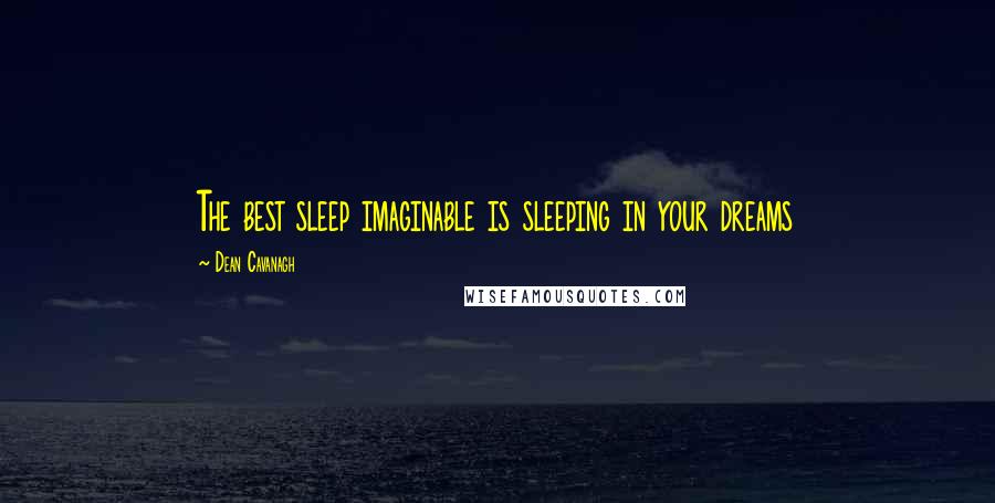 Dean Cavanagh Quotes: The best sleep imaginable is sleeping in your dreams