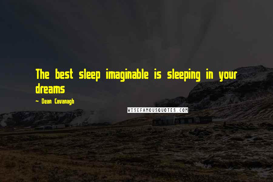 Dean Cavanagh Quotes: The best sleep imaginable is sleeping in your dreams