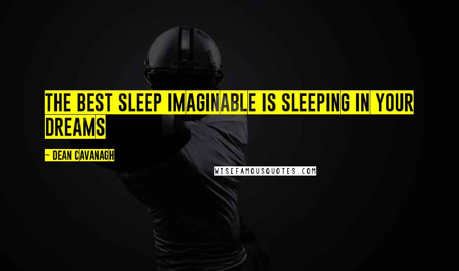 Dean Cavanagh Quotes: The best sleep imaginable is sleeping in your dreams