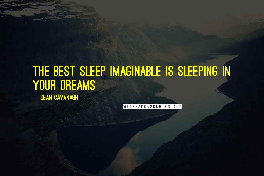 Dean Cavanagh Quotes: The best sleep imaginable is sleeping in your dreams