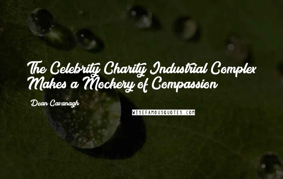 Dean Cavanagh Quotes: The Celebrity Charity Industrial Complex Makes a Mockery of Compassion