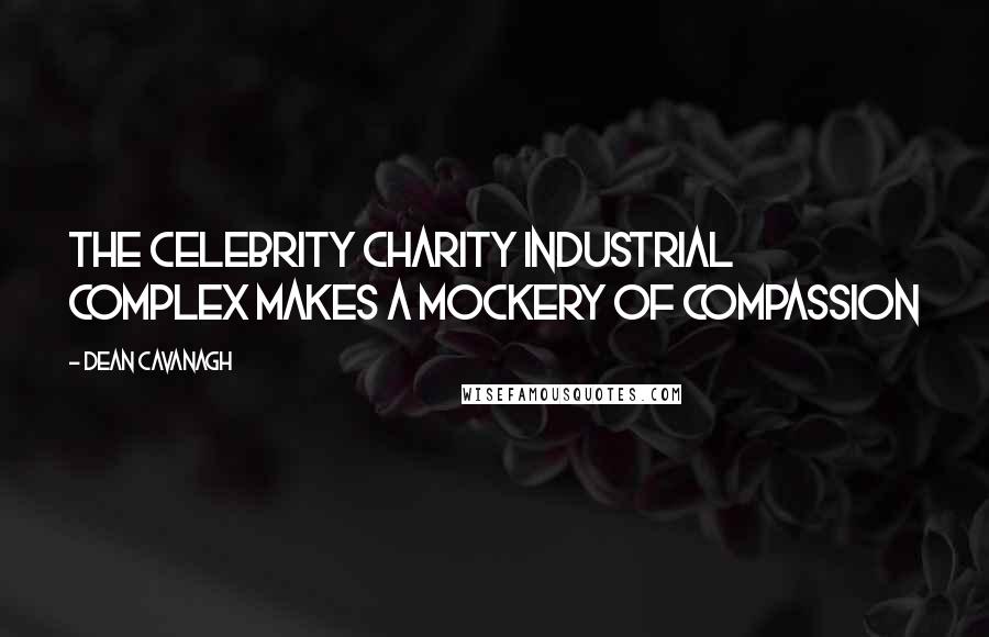 Dean Cavanagh Quotes: The Celebrity Charity Industrial Complex Makes a Mockery of Compassion