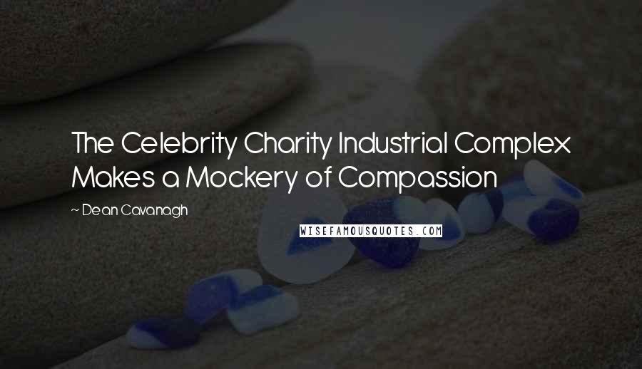 Dean Cavanagh Quotes: The Celebrity Charity Industrial Complex Makes a Mockery of Compassion