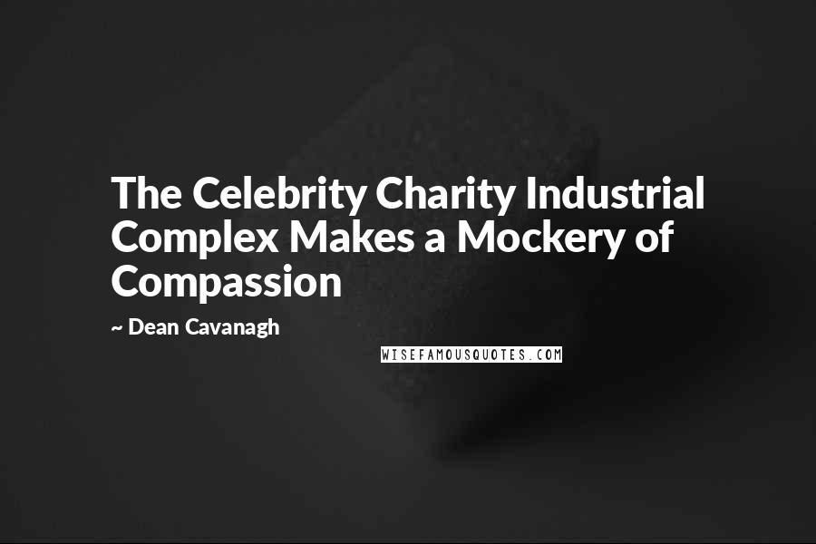 Dean Cavanagh Quotes: The Celebrity Charity Industrial Complex Makes a Mockery of Compassion