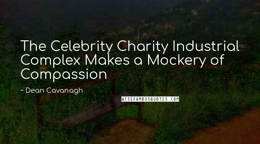Dean Cavanagh Quotes: The Celebrity Charity Industrial Complex Makes a Mockery of Compassion
