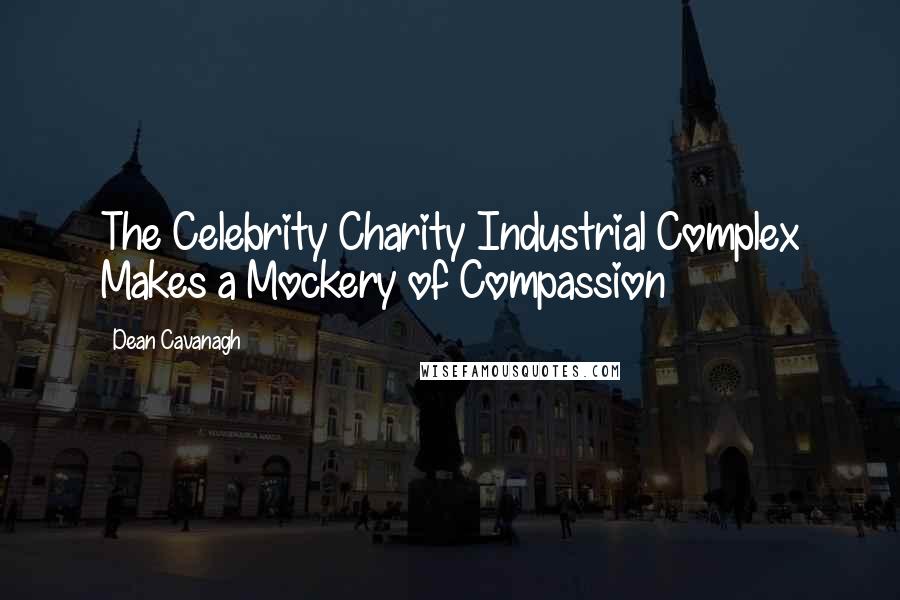 Dean Cavanagh Quotes: The Celebrity Charity Industrial Complex Makes a Mockery of Compassion