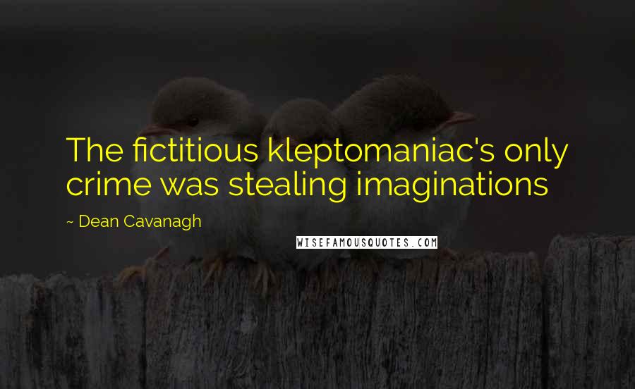 Dean Cavanagh Quotes: The fictitious kleptomaniac's only crime was stealing imaginations