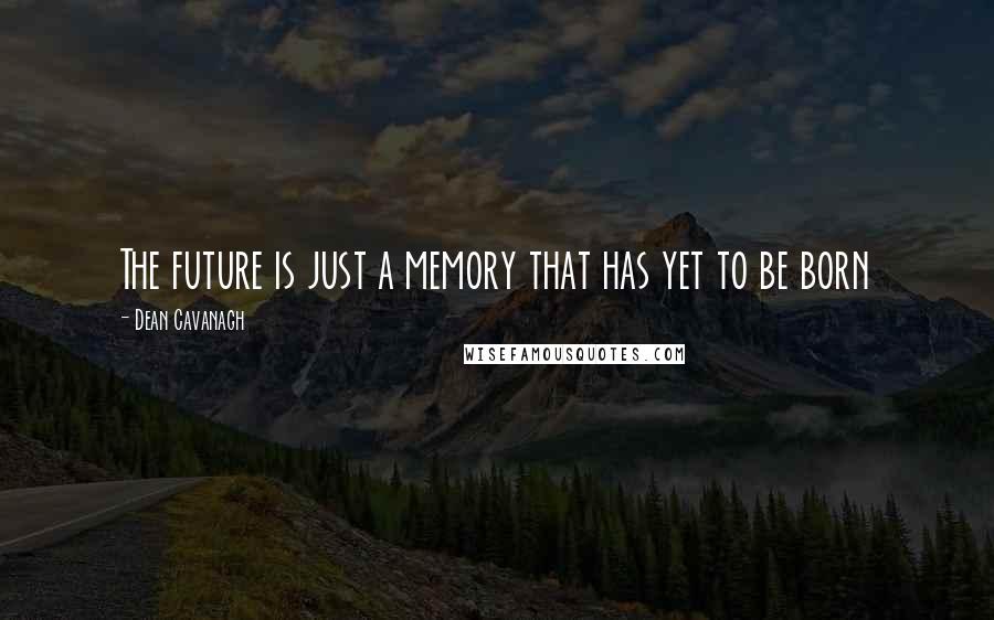 Dean Cavanagh Quotes: The future is just a memory that has yet to be born