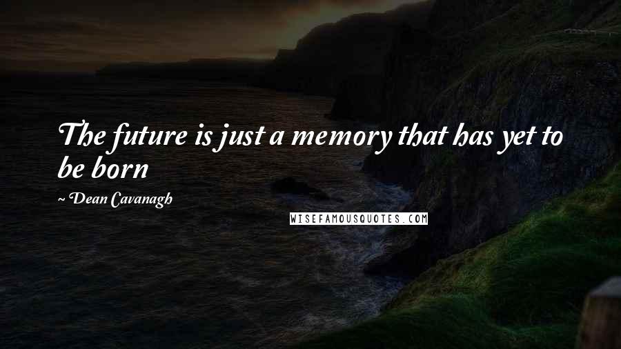 Dean Cavanagh Quotes: The future is just a memory that has yet to be born