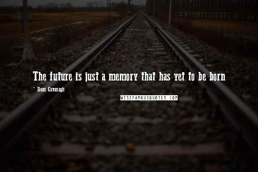 Dean Cavanagh Quotes: The future is just a memory that has yet to be born