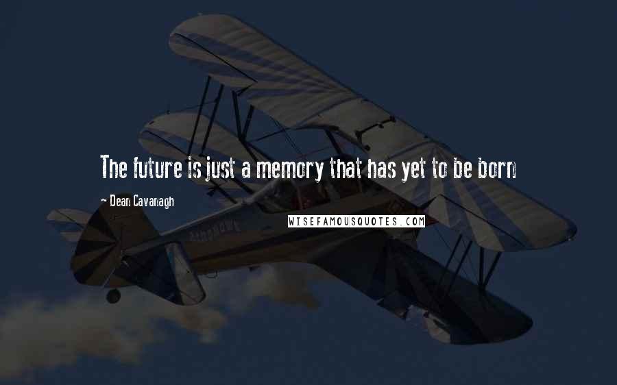 Dean Cavanagh Quotes: The future is just a memory that has yet to be born