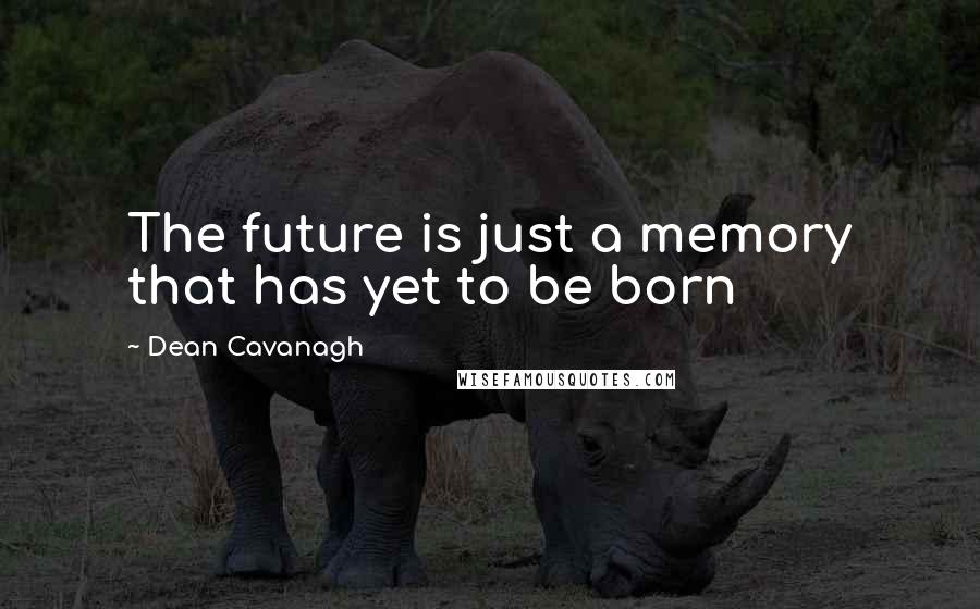 Dean Cavanagh Quotes: The future is just a memory that has yet to be born