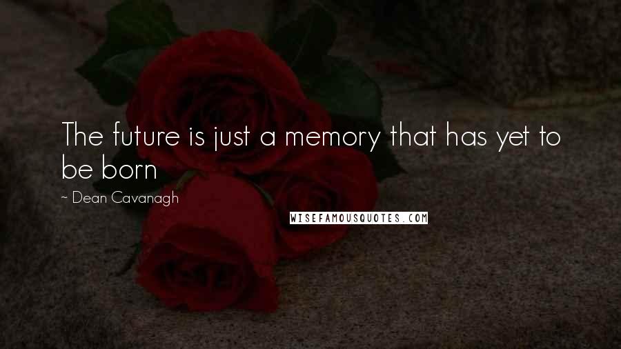 Dean Cavanagh Quotes: The future is just a memory that has yet to be born