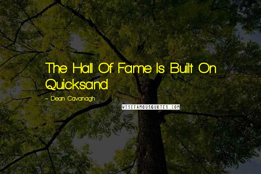 Dean Cavanagh Quotes: The Hall Of Fame Is Built On Quicksand