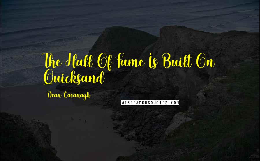 Dean Cavanagh Quotes: The Hall Of Fame Is Built On Quicksand