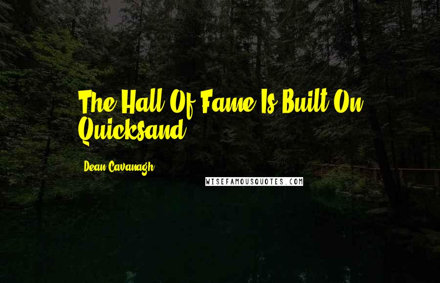 Dean Cavanagh Quotes: The Hall Of Fame Is Built On Quicksand