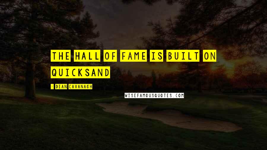 Dean Cavanagh Quotes: The Hall Of Fame Is Built On Quicksand