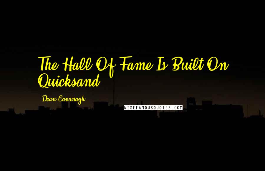 Dean Cavanagh Quotes: The Hall Of Fame Is Built On Quicksand