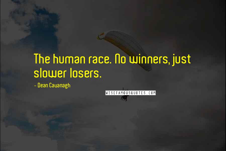 Dean Cavanagh Quotes: The human race. No winners, just slower losers.