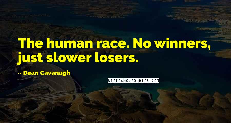 Dean Cavanagh Quotes: The human race. No winners, just slower losers.