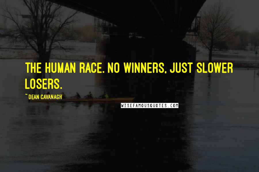 Dean Cavanagh Quotes: The human race. No winners, just slower losers.