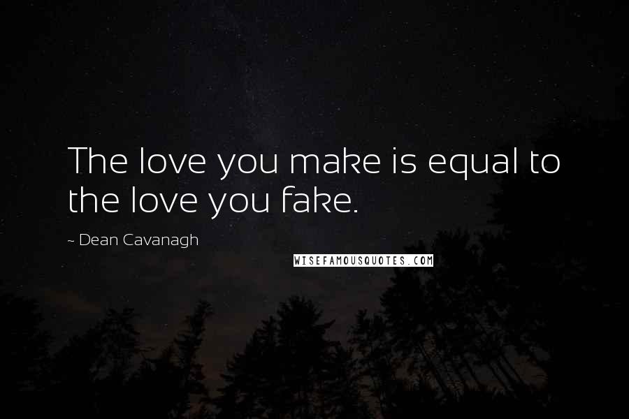 Dean Cavanagh Quotes: The love you make is equal to the love you fake.