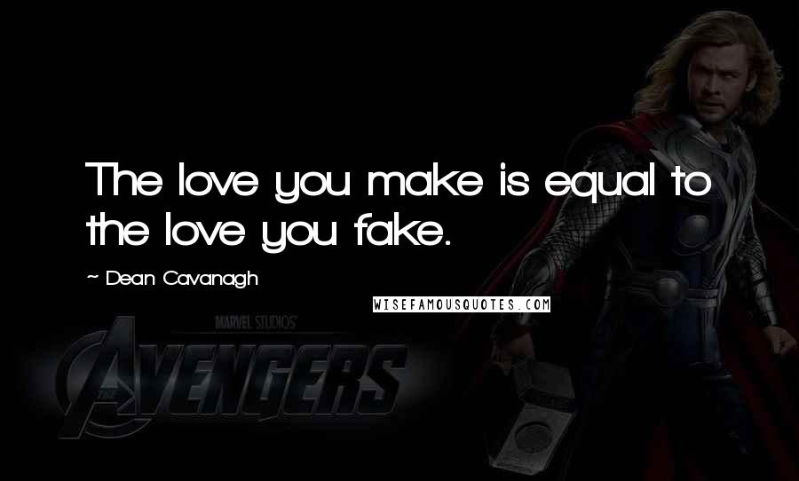 Dean Cavanagh Quotes: The love you make is equal to the love you fake.