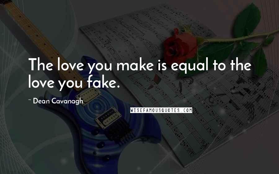 Dean Cavanagh Quotes: The love you make is equal to the love you fake.