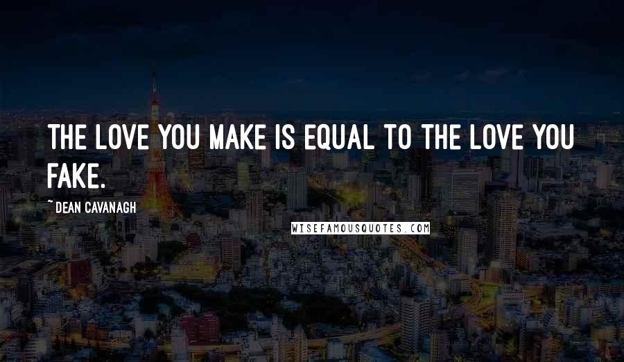 Dean Cavanagh Quotes: The love you make is equal to the love you fake.