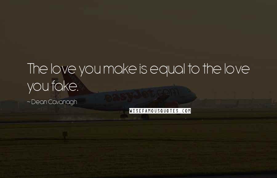 Dean Cavanagh Quotes: The love you make is equal to the love you fake.