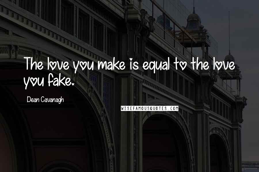 Dean Cavanagh Quotes: The love you make is equal to the love you fake.