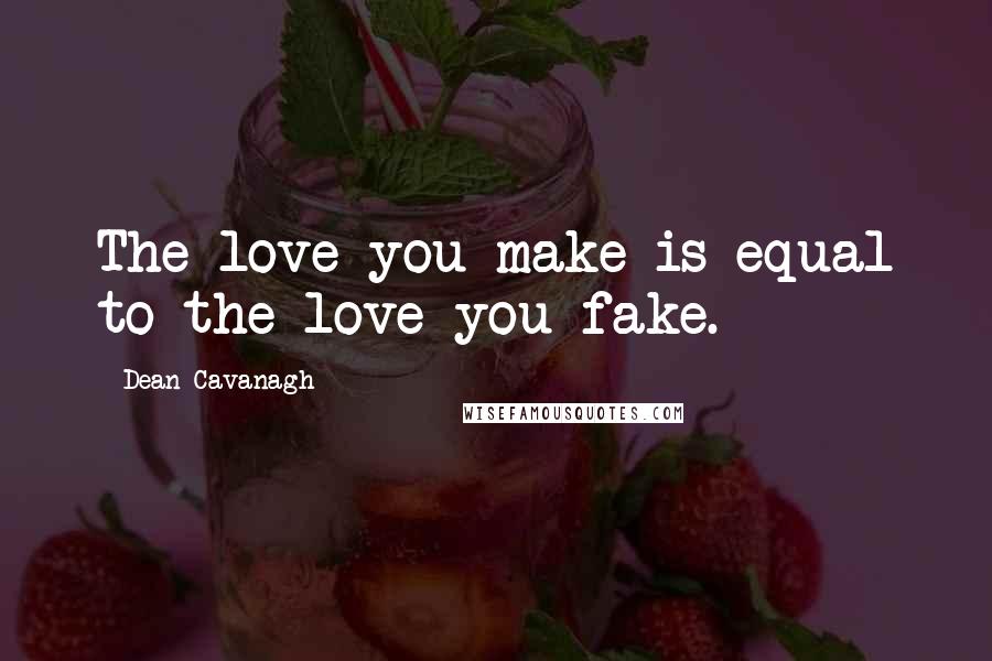 Dean Cavanagh Quotes: The love you make is equal to the love you fake.