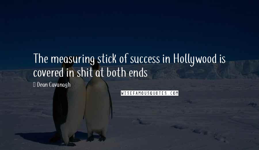 Dean Cavanagh Quotes: The measuring stick of success in Hollywood is covered in shit at both ends